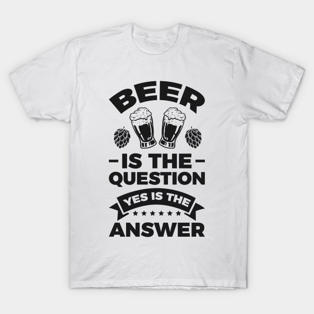 Beer is the question yes is the answer - Funny Beer Sarcastic Satire Hilarious Funny Meme Quotes Sayings T-Shirt by Arish Van Designs